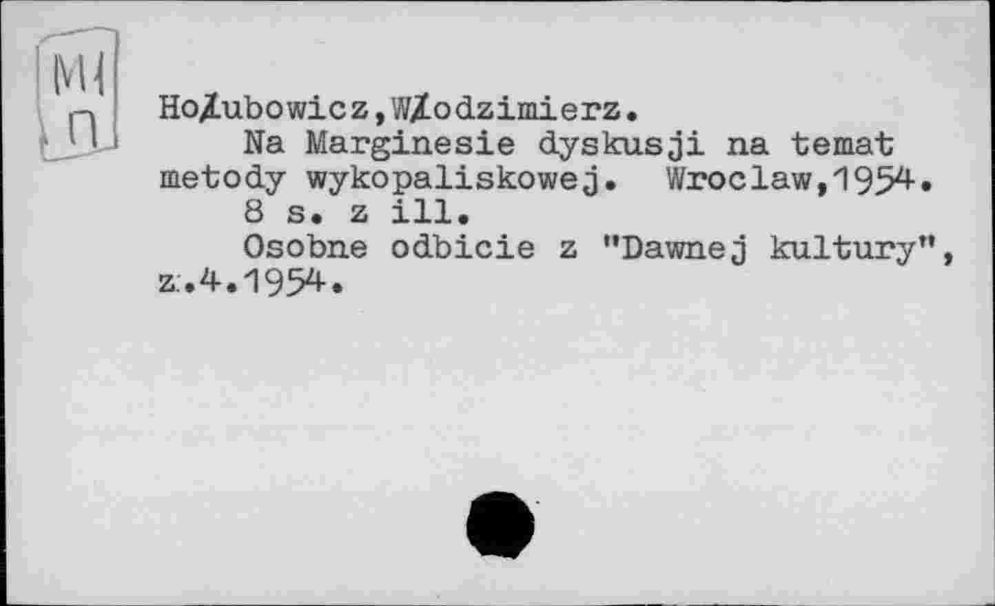 ﻿Ho/ubowicz, W/odzimierz.
Na Marginesie dyskusji na temat metody wykopaliskowej. Wroclaw,1954.
8 s. z ill.
Osobne odbicie z "Dawnej kultury", z:. 4.1954.